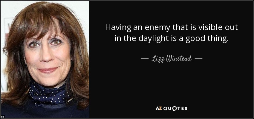 Having an enemy that is visible out in the daylight is a good thing. - Lizz Winstead