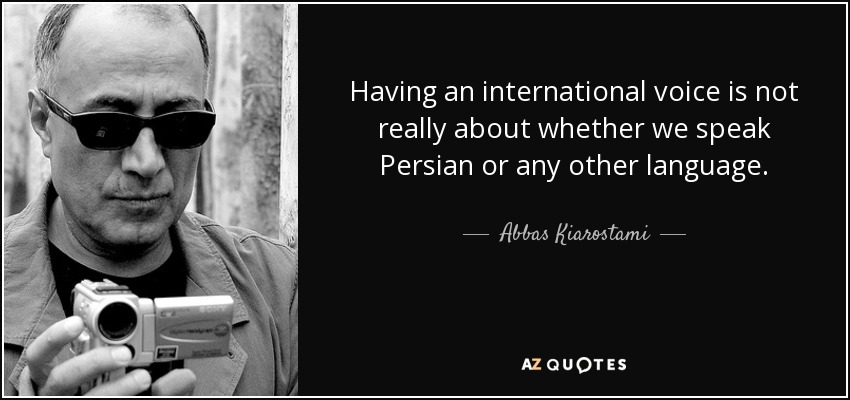 Having an international voice is not really about whether we speak Persian or any other language. - Abbas Kiarostami