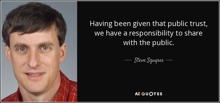 Having been given that public trust, we have a responsibility to share with the public. - Steve Squyres