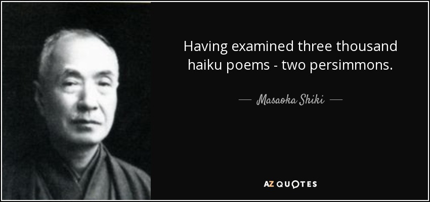 Having examined three thousand haiku poems - two persimmons. - Masaoka Shiki