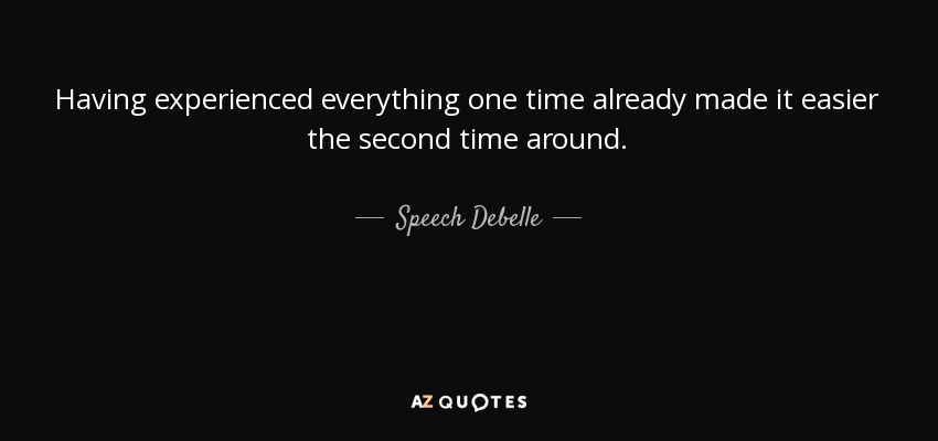 Having experienced everything one time already made it easier the second time around. - Speech Debelle