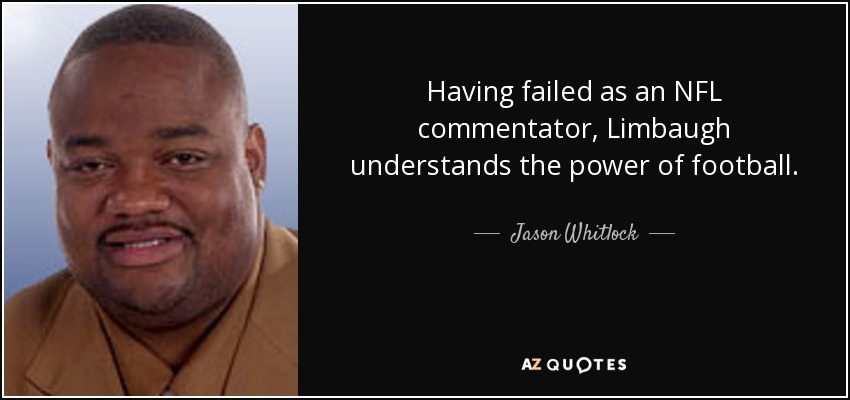 Having failed as an NFL commentator, Limbaugh understands the power of football. - Jason Whitlock