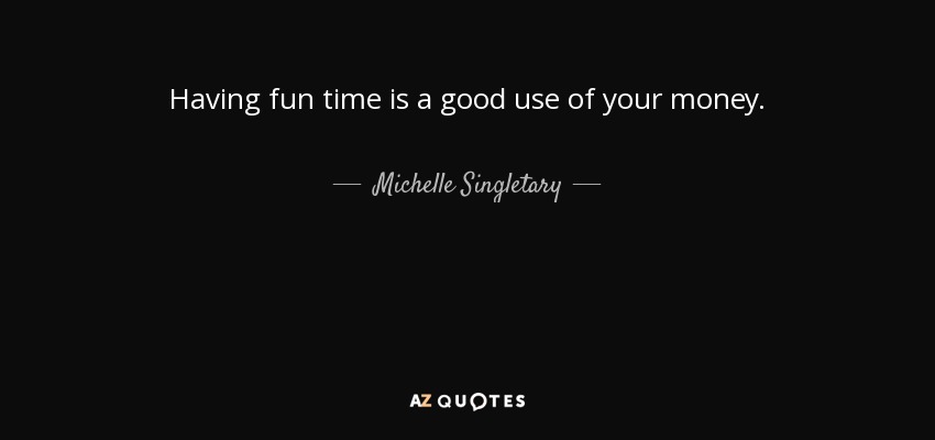Having fun time is a good use of your money. - Michelle Singletary