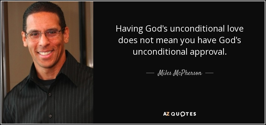 Having God's unconditional love does not mean you have God's unconditional approval. - Miles McPherson
