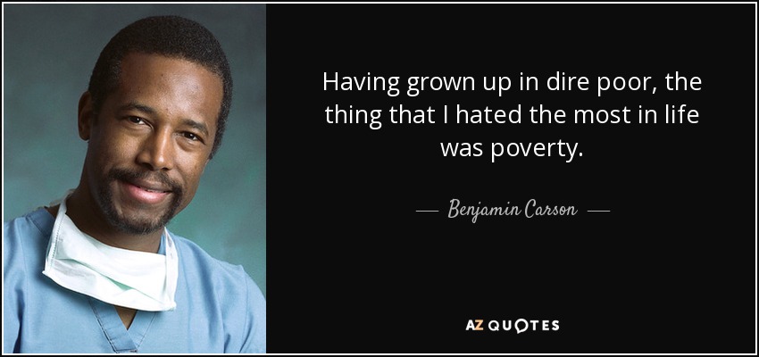 Having grown up in dire poor, the thing that I hated the most in life was poverty. - Benjamin Carson