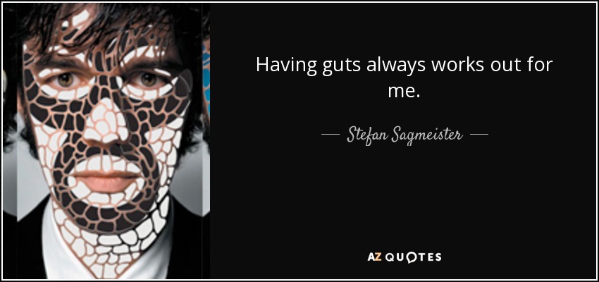 Having guts always works out for me. - Stefan Sagmeister