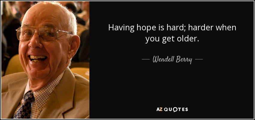Having hope is hard; harder when you get older. - Wendell Berry