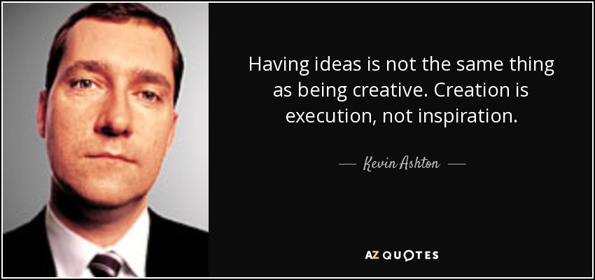 Having ideas is not the same thing as being creative. Creation is execution, not inspiration. - Kevin Ashton