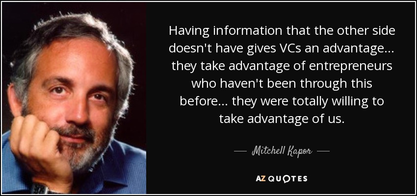 Having information that the other side doesn't have gives VCs an advantage... they take advantage of entrepreneurs who haven't been through this before... they were totally willing to take advantage of us. - Mitchell Kapor