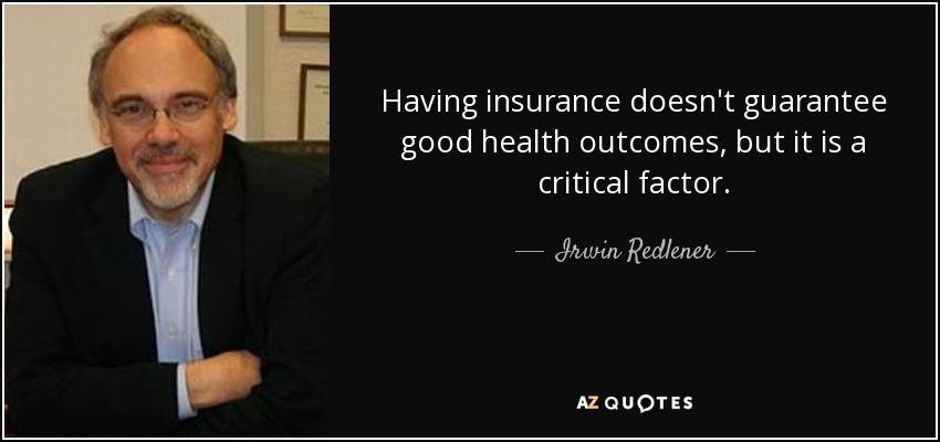 Having insurance doesn't guarantee good health outcomes, but it is a critical factor. - Irwin Redlener