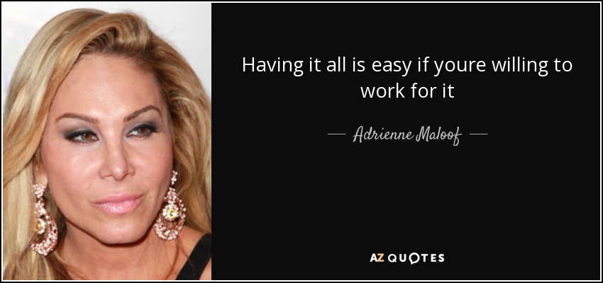 Having it all is easy if youre willing to work for it - Adrienne Maloof