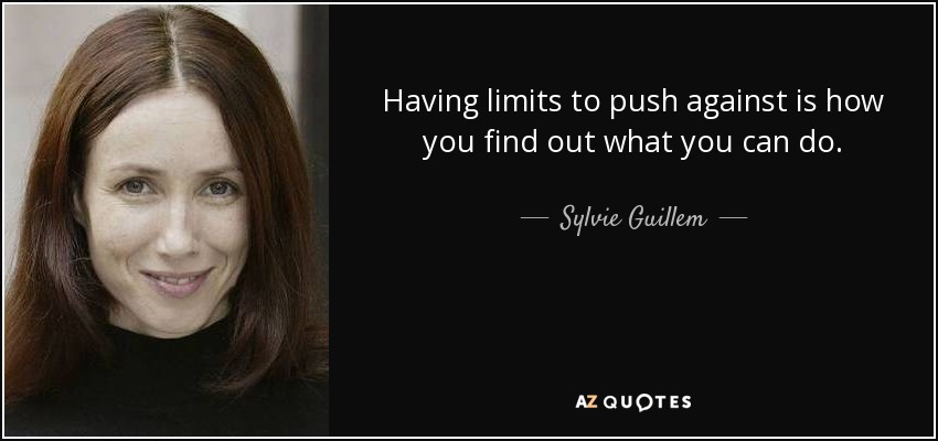 Having limits to push against is how you find out what you can do. - Sylvie Guillem