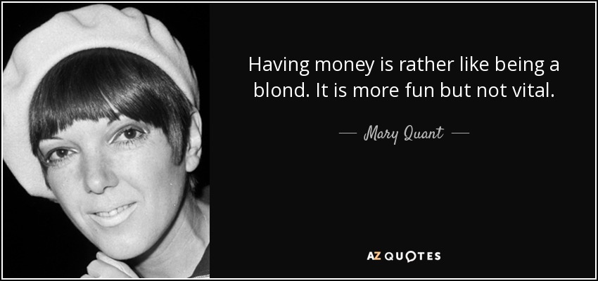Having money is rather like being a blond. It is more fun but not vital. - Mary Quant