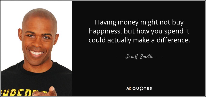 Having money might not buy happiness, but how you spend it could actually make a difference. - Ian K. Smith