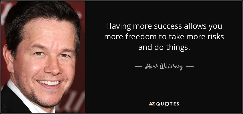 Having more success allows you more freedom to take more risks and do things. - Mark Wahlberg