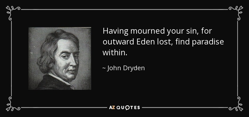 Having mourned your sin, for outward Eden lost, find paradise within. - John Dryden
