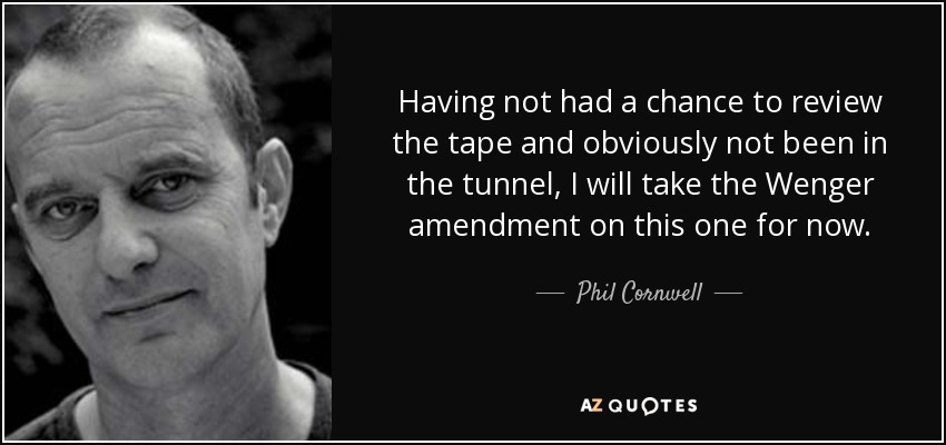 Having not had a chance to review the tape and obviously not been in the tunnel, I will take the Wenger amendment on this one for now. - Phil Cornwell