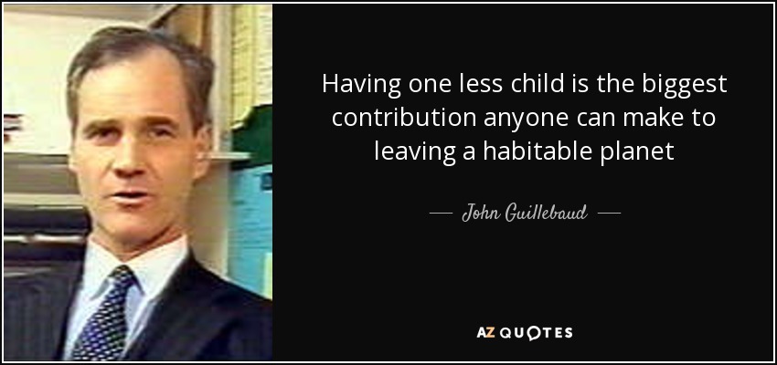 Having one less child is the biggest contribution anyone can make to leaving a habitable planet - John Guillebaud