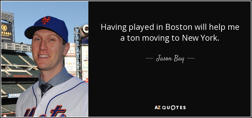 Having played in Boston will help me a ton moving to New York. - Jason Bay