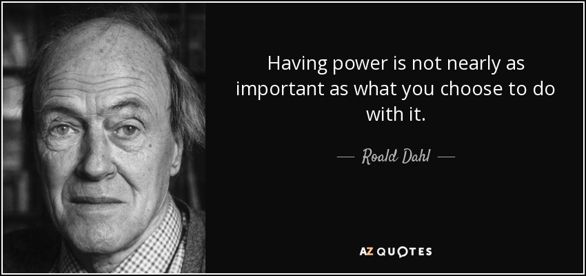 Having power is not nearly as important as what you choose to do with it. - Roald Dahl