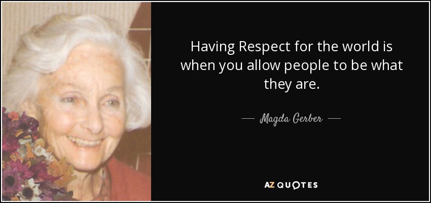 Having Respect for the world is when you allow people to be what they are. - Magda Gerber