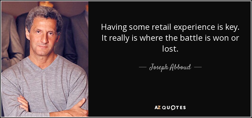Having some retail experience is key. It really is where the battle is won or lost. - Joseph Abboud