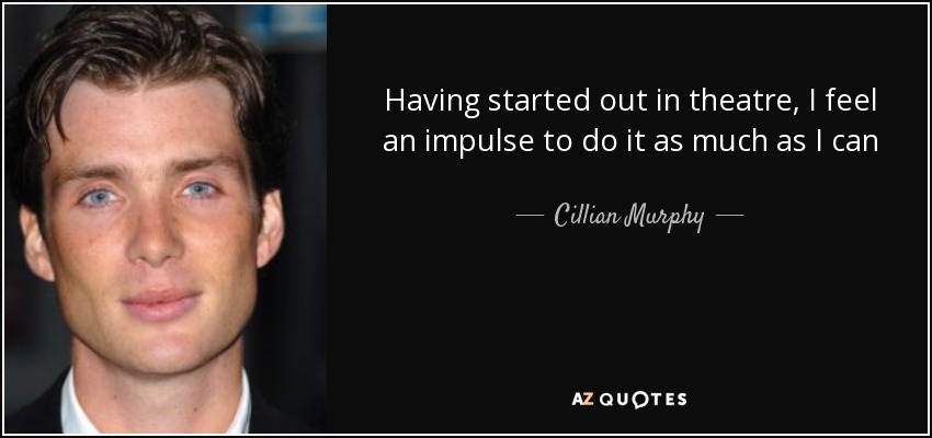 Having started out in theatre, I feel an impulse to do it as much as I can - Cillian Murphy