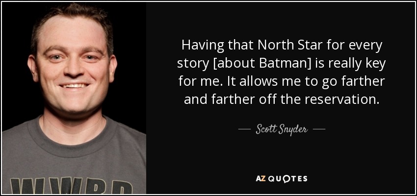 Having that North Star for every story [about Batman] is really key for me. It allows me to go farther and farther off the reservation. - Scott Snyder