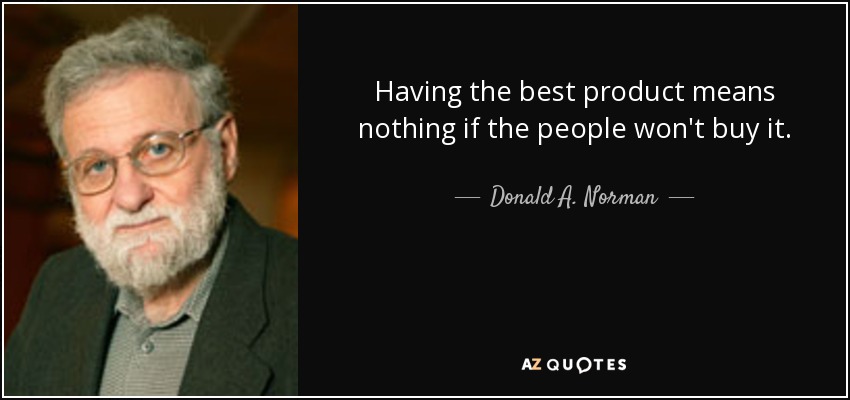 Having the best product means nothing if the people won't buy it. - Donald A. Norman