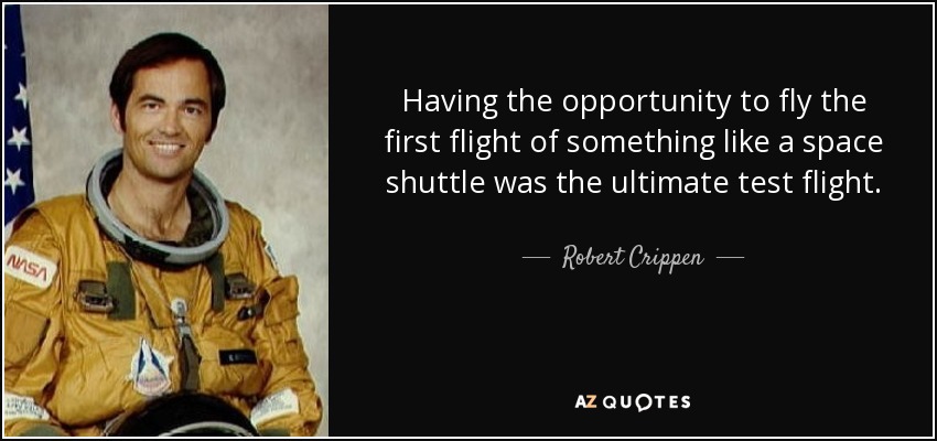 Having the opportunity to fly the first flight of something like a space shuttle was the ultimate test flight. - Robert Crippen