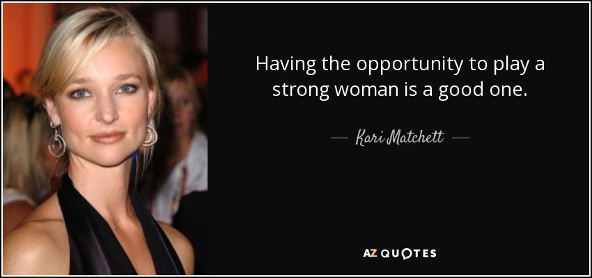 Having the opportunity to play a strong woman is a good one. - Kari Matchett