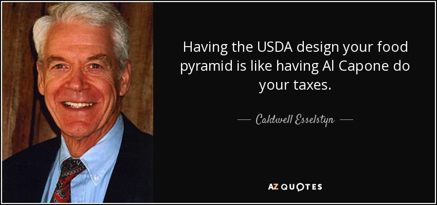 Having the USDA design your food pyramid is like having Al Capone do your taxes. - Caldwell Esselstyn