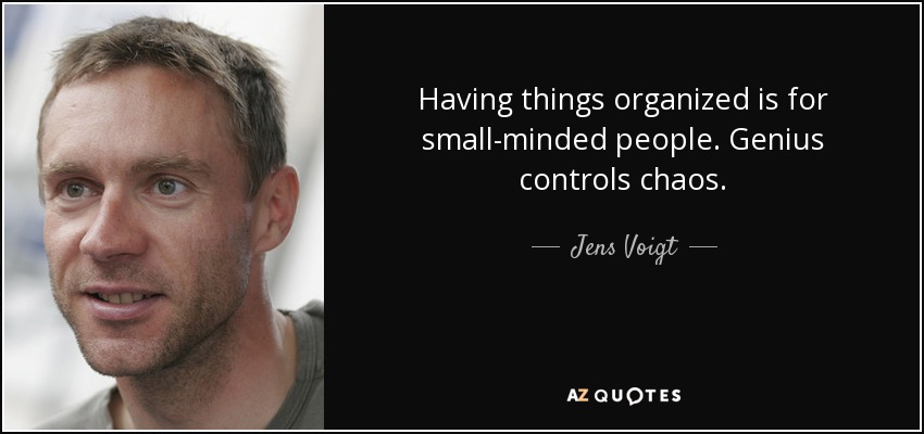 Having things organized is for small-minded people. Genius controls chaos. - Jens Voigt