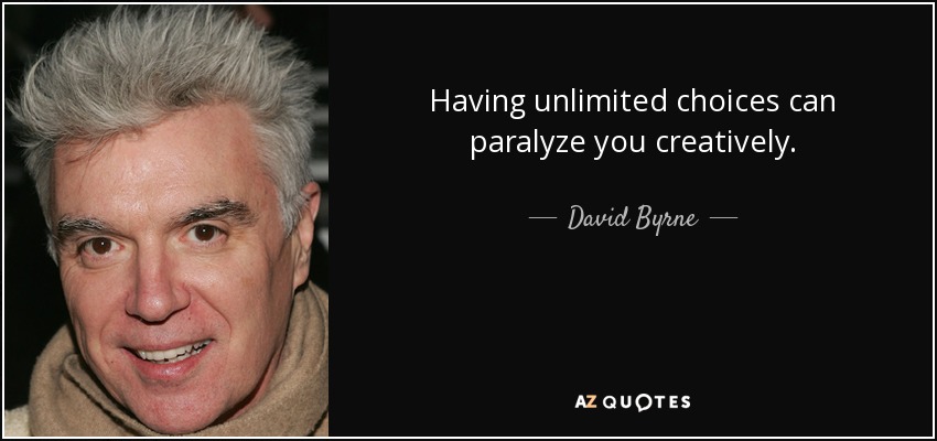 Having unlimited choices can paralyze you creatively. - David Byrne