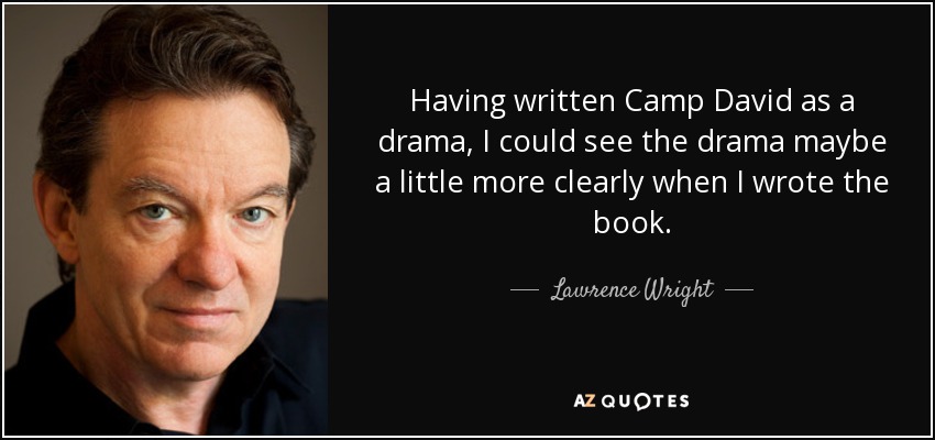 Having written Camp David as a drama, I could see the drama maybe a little more clearly when I wrote the book. - Lawrence Wright