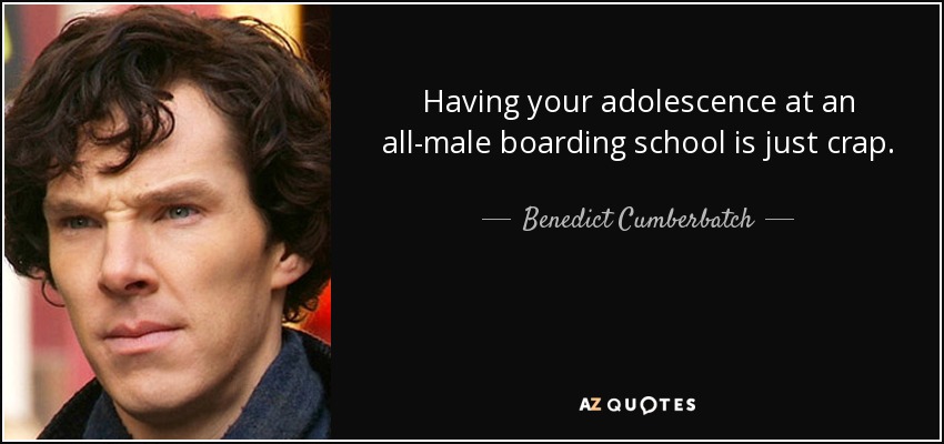 Having your adolescence at an all-male boarding school is just crap. - Benedict Cumberbatch