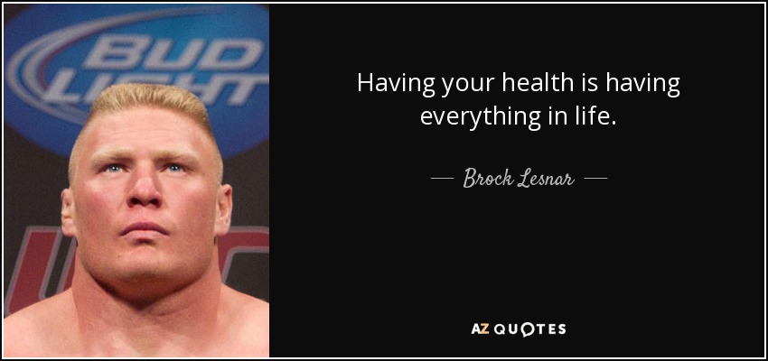 Having your health is having everything in life. - Brock Lesnar