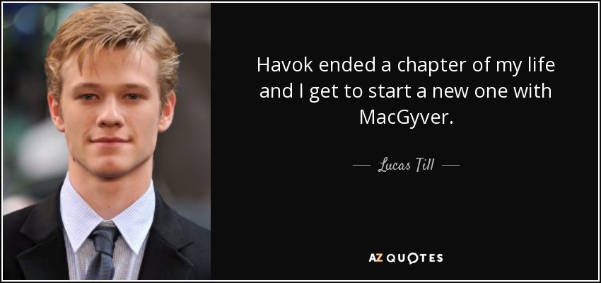 Havok ended a chapter of my life and I get to start a new one with MacGyver. - Lucas Till