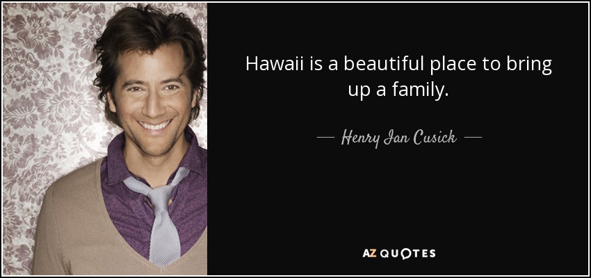 Hawaii is a beautiful place to bring up a family. - Henry Ian Cusick
