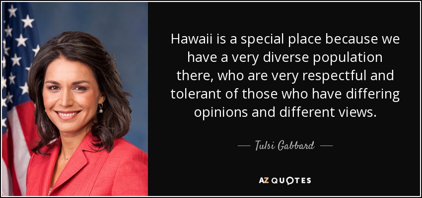 Hawaii is a special place because we have a very diverse population there, who are very respectful and tolerant of those who have differing opinions and different views. - Tulsi Gabbard