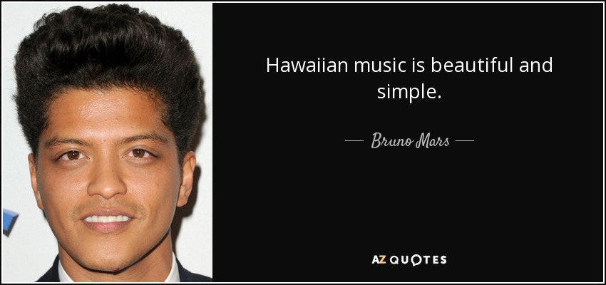 Hawaiian music is beautiful and simple. - Bruno Mars