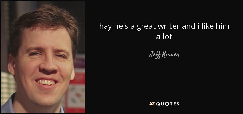 hay he's a great writer and i like him a lot - Jeff Kinney