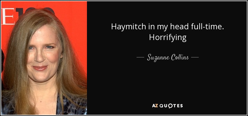 Haymitch in my head full-time. Horrifying - Suzanne Collins