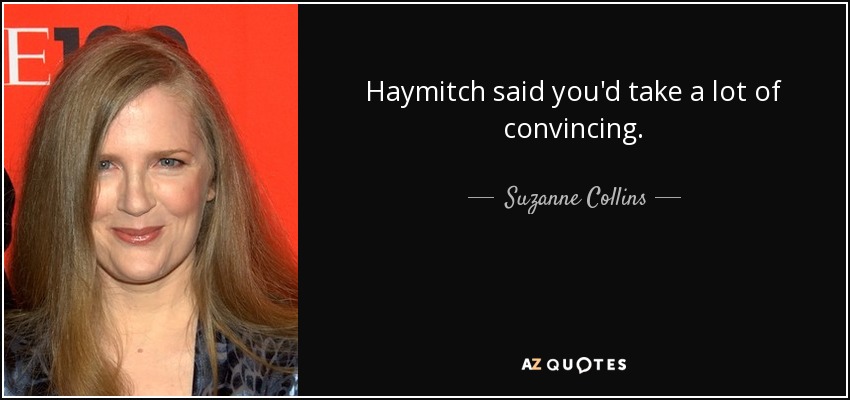 Haymitch said you'd take a lot of convincing. - Suzanne Collins
