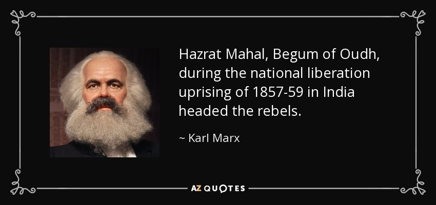 Hazrat Mahal, Begum of Oudh, during the national liberation uprising of 1857-59 in India headed the rebels. - Karl Marx