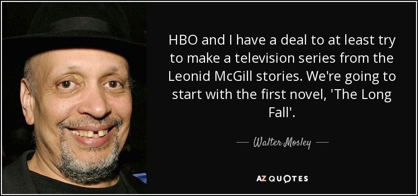HBO and I have a deal to at least try to make a television series from the Leonid McGill stories. We're going to start with the first novel, 'The Long Fall'. - Walter Mosley
