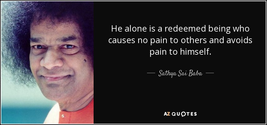He alone is a redeemed being who causes no pain to others and avoids pain to himself. - Sathya Sai Baba