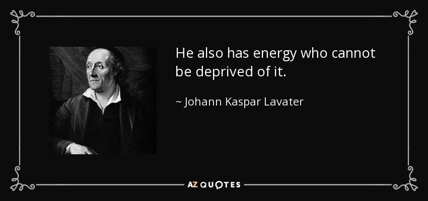 He also has energy who cannot be deprived of it. - Johann Kaspar Lavater