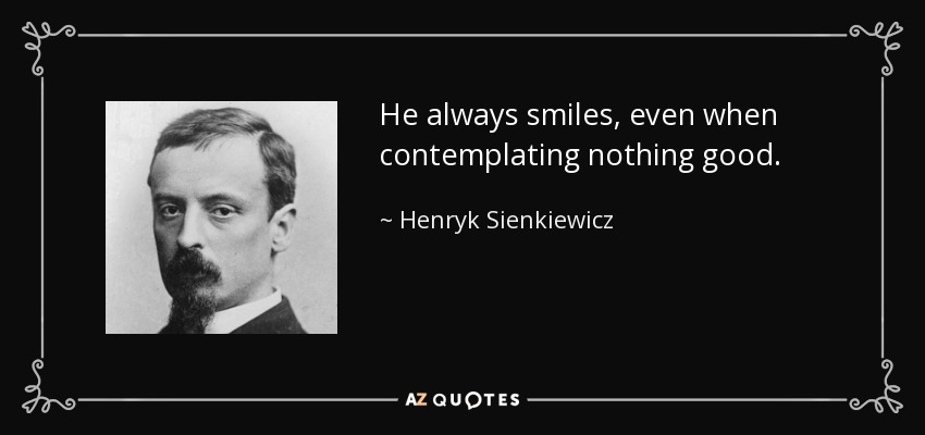 He always smiles, even when contemplating nothing good. - Henryk Sienkiewicz