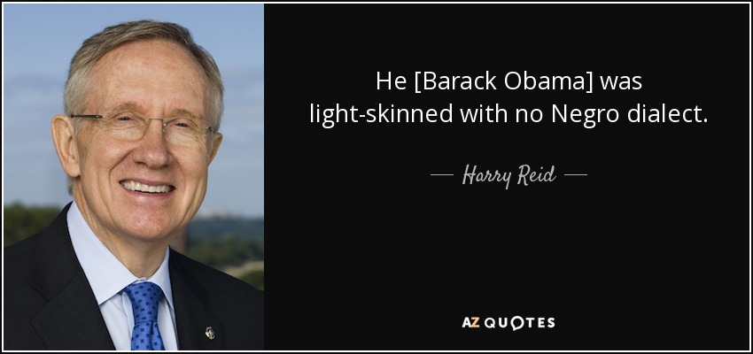 He [Barack Obama] was light-skinned with no Negro dialect. - Harry Reid